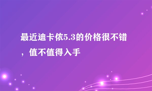 最近迪卡侬5.3的价格很不错，值不值得入手
