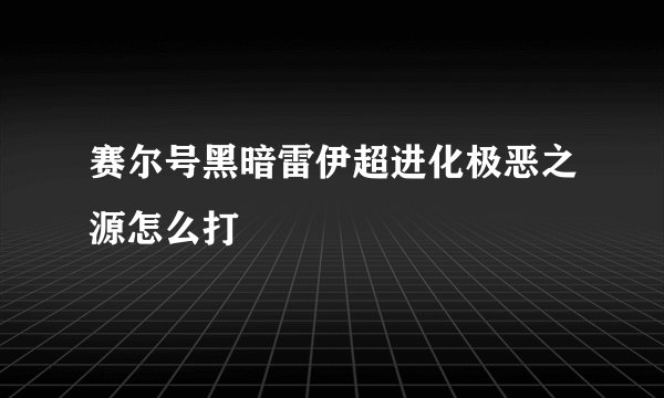 赛尔号黑暗雷伊超进化极恶之源怎么打