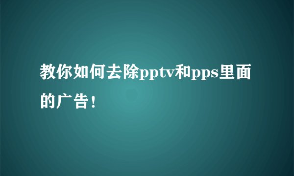 教你如何去除pptv和pps里面的广告！