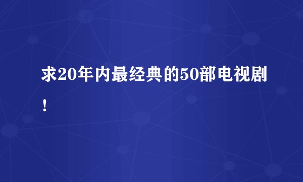求20年内最经典的50部电视剧！