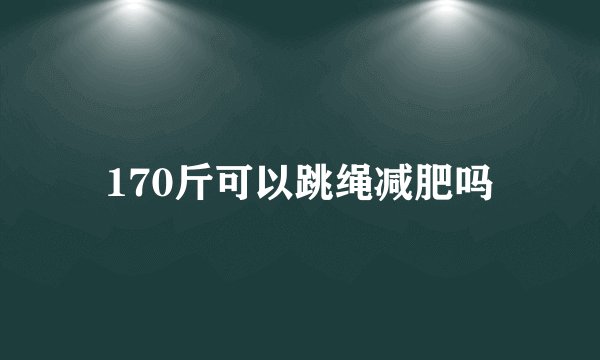170斤可以跳绳减肥吗