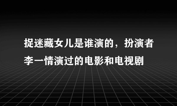 捉迷藏女儿是谁演的，扮演者李一情演过的电影和电视剧