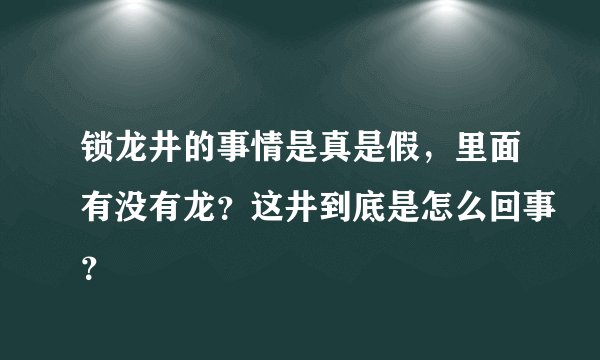 锁龙井的事情是真是假，里面有没有龙？这井到底是怎么回事？