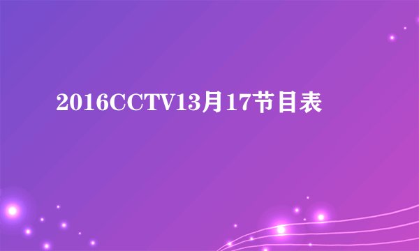 2016CCTV13月17节目表