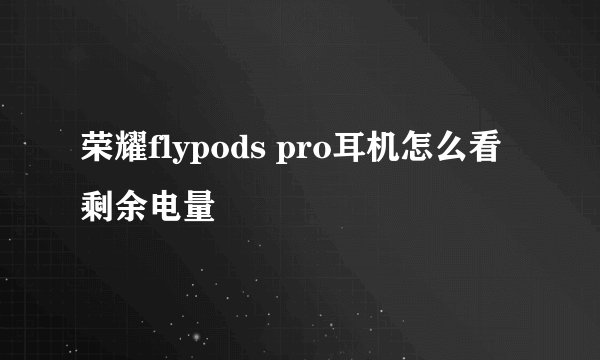 荣耀flypods pro耳机怎么看剩余电量