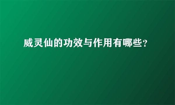 威灵仙的功效与作用有哪些？
