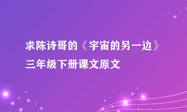 求陈诗哥的《宇宙的另一边》三年级下册课文原文