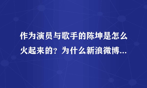 作为演员与歌手的陈坤是怎么火起来的？为什么新浪微博上他有那么多粉丝？