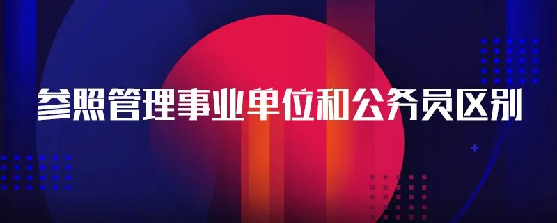 参照管理事业单位和公务员区别