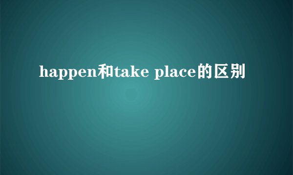 happen和take place的区别
