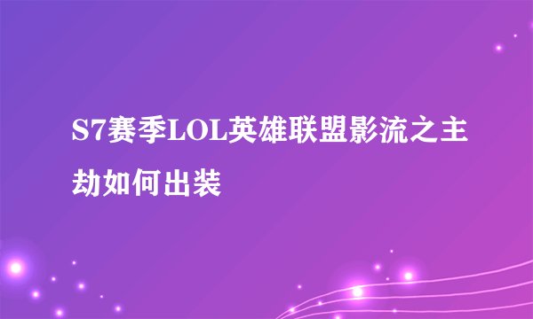 S7赛季LOL英雄联盟影流之主劫如何出装
