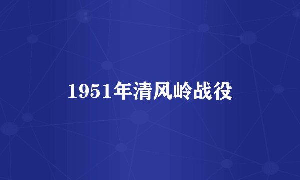 1951年清风岭战役