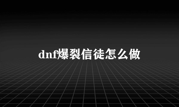 dnf爆裂信徒怎么做