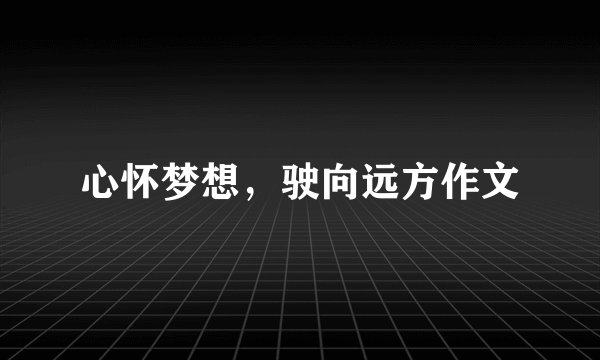 心怀梦想，驶向远方作文