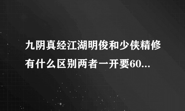 九阴真经江湖明俊和少侠精修有什么区别两者一开要60RMB？