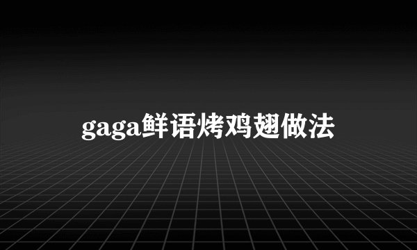 gaga鲜语烤鸡翅做法