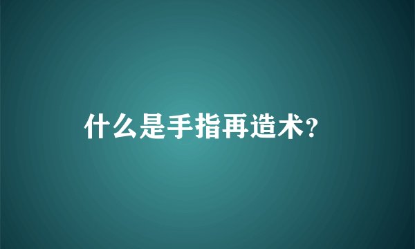 什么是手指再造术？