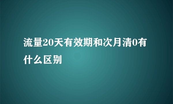 流量20天有效期和次月清0有什么区别