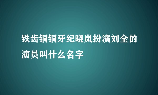 铁齿铜铜牙纪晓岚扮演刘全的演员叫什么名字