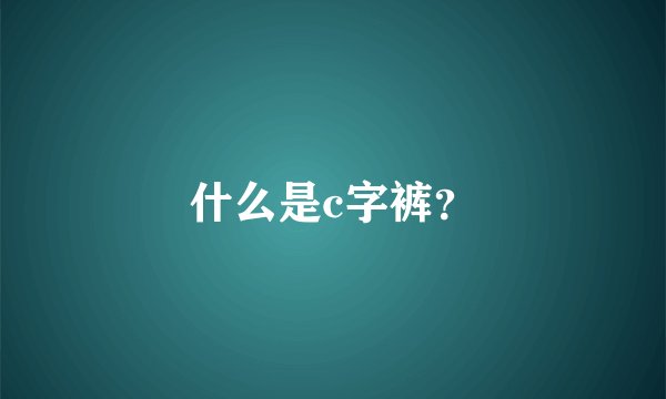什么是c字裤？