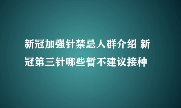 新冠加强针禁忌人群介绍 新冠第三针哪些暂不建议接种