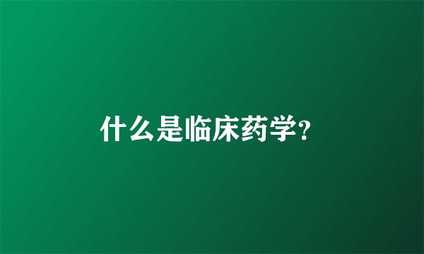 什么是临床药学？