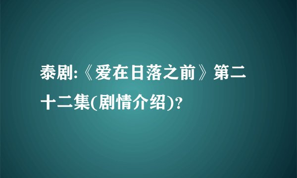 泰剧:《爱在日落之前》第二十二集(剧情介绍)？