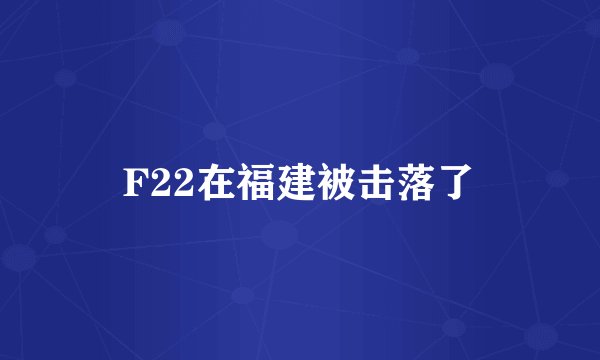 F22在福建被击落了