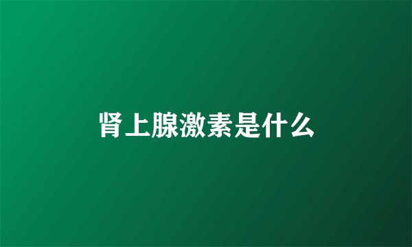 肾上腺激素是什么