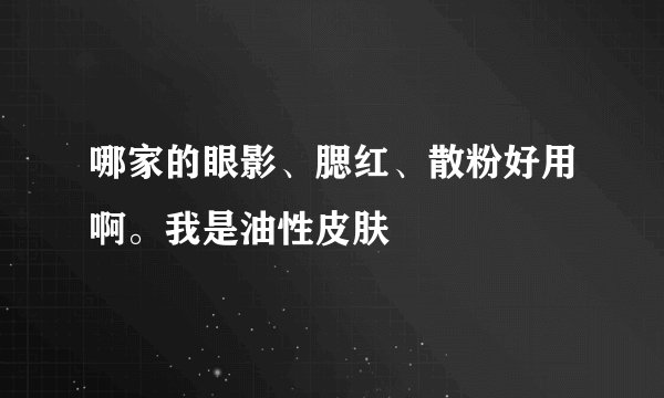 哪家的眼影、腮红、散粉好用啊。我是油性皮肤