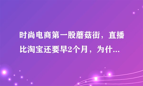 时尚电商第一股蘑菇街，直播比淘宝还要早2个月，为什么一直在走下坡路