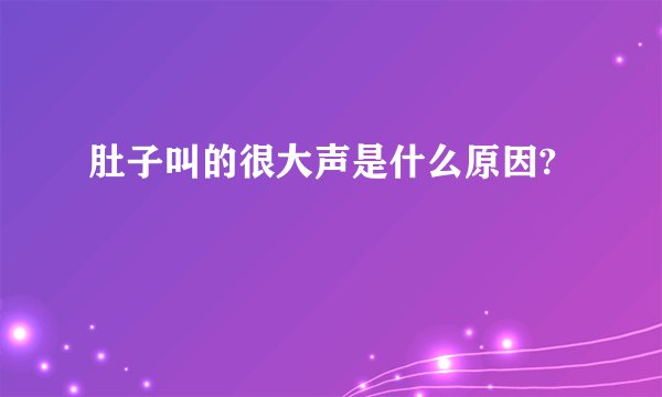肚子叫的很大声是什么原因?