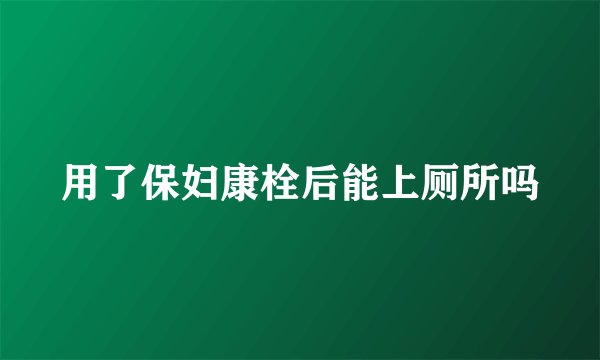 用了保妇康栓后能上厕所吗