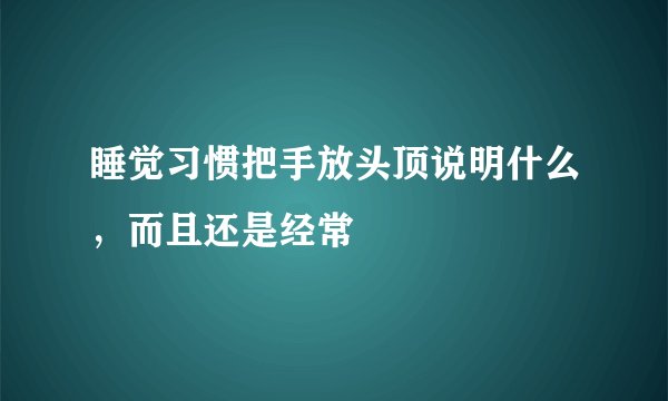 睡觉习惯把手放头顶说明什么，而且还是经常
