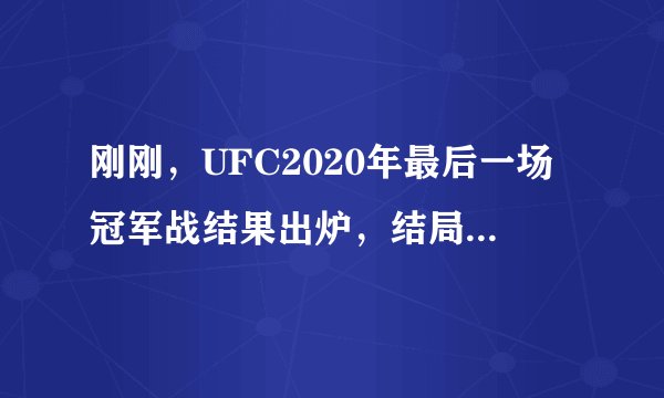 刚刚,UFC2020年最后一场冠军战结果出炉,结局太出乎意料!