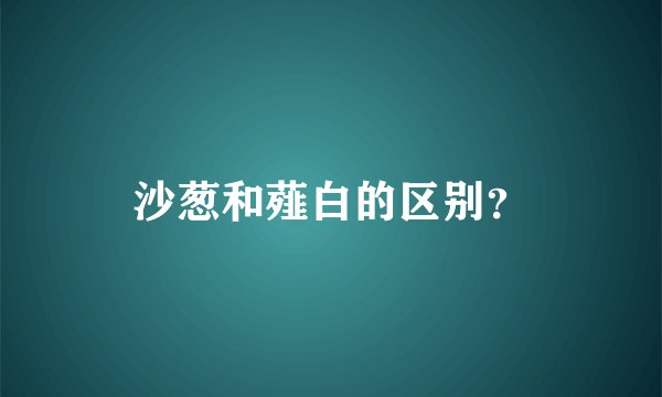 沙葱和薤白的区别？