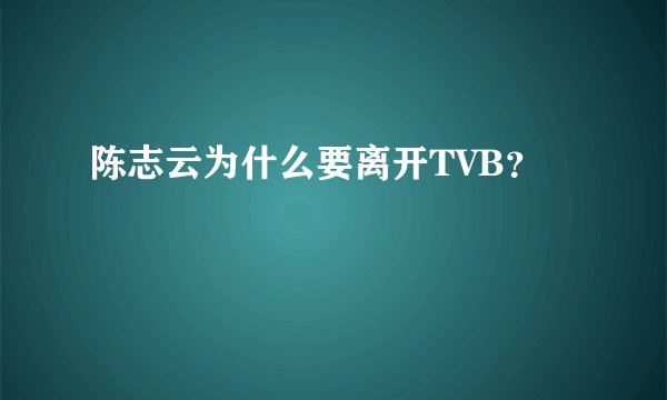 陈志云为什么要离开TVB？