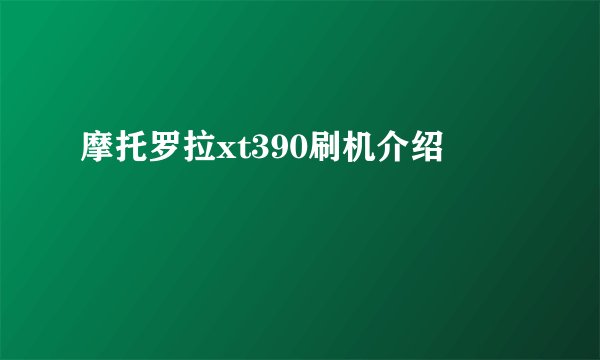 摩托罗拉xt390刷机介绍