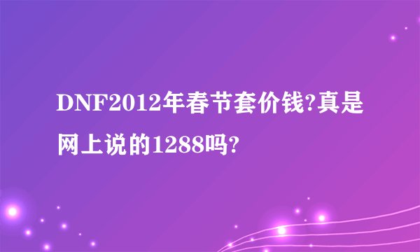 DNF2012年春节套价钱?真是网上说的1288吗?