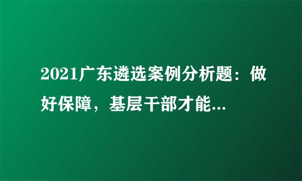2021广东遴选案例分析题：做好保障，基层干部才能身累心不累