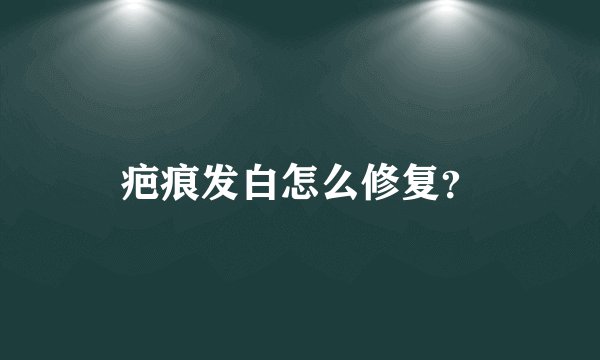 疤痕发白怎么修复？