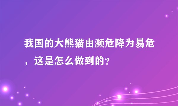 我国的大熊猫由濒危降为易危，这是怎么做到的？