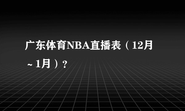 广东体育NBA直播表(12月~1月)?