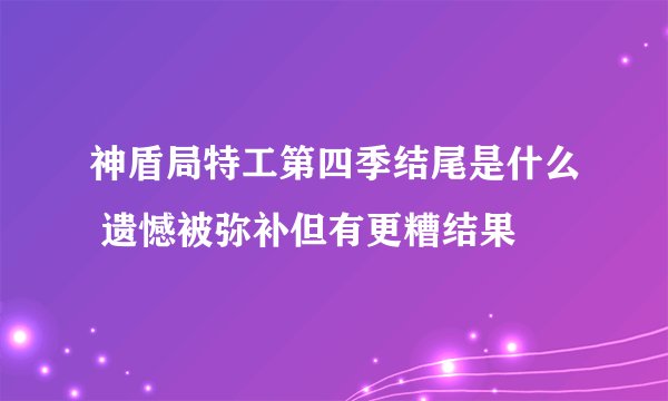 神盾局特工第四季结尾是什么 遗憾被弥补但有更糟结果