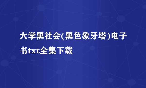 大学黑社会(黑色象牙塔)电子书txt全集下载