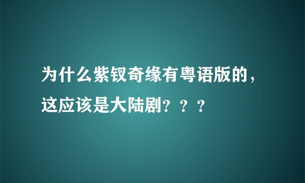 为什么紫钗奇缘有粤语版的，这应该是大陆剧？？？