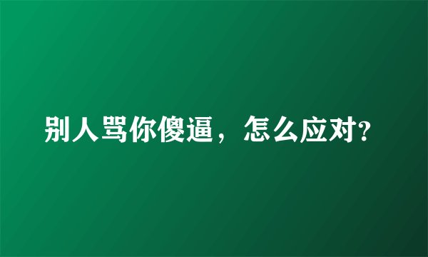 别人骂你傻逼,怎么应对?