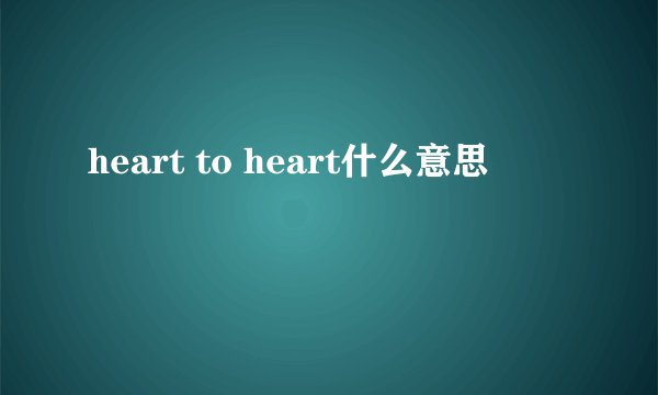 heart to heart什么意思
