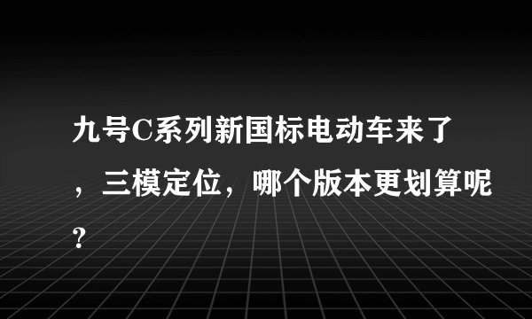 九号C系列新国标电动车来了，三模定位，哪个版本更划算呢？