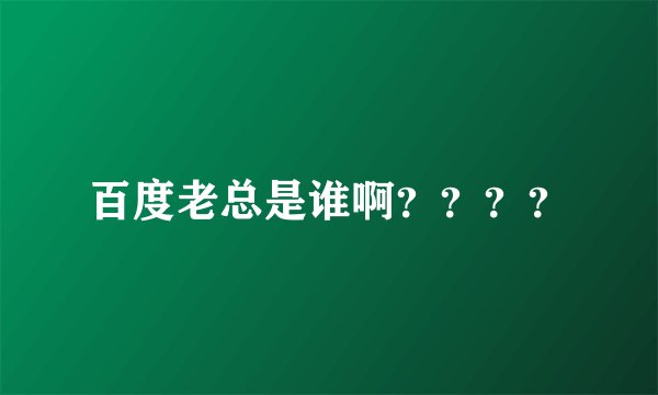 百度老总是谁啊？？？？
